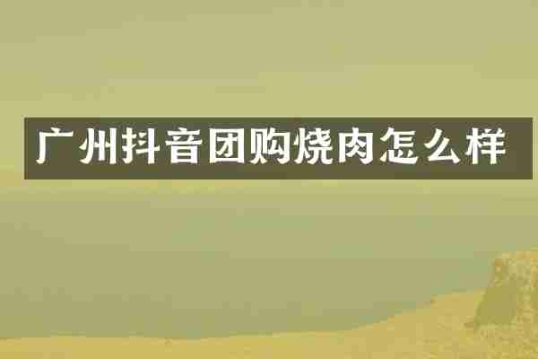 广州抖音团购烧肉怎么样