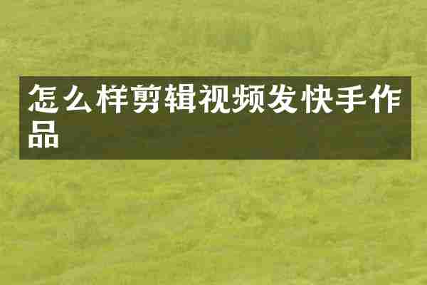 怎么样剪辑视频发快手作品