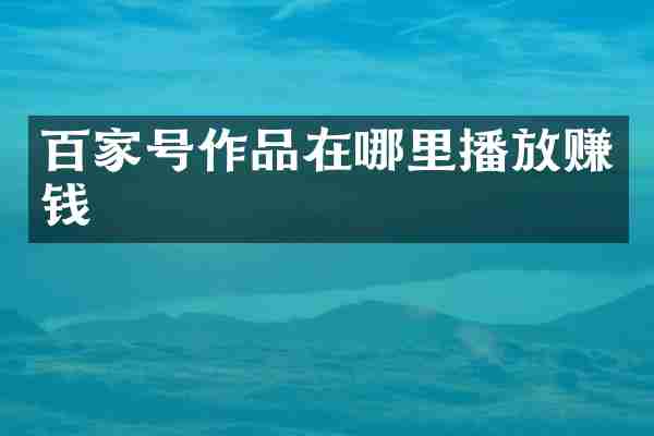 百家号作品在哪里播放赚钱