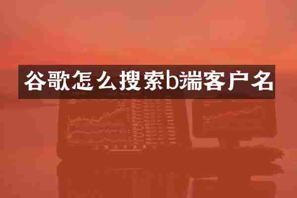 谷歌怎么搜索b端客户名