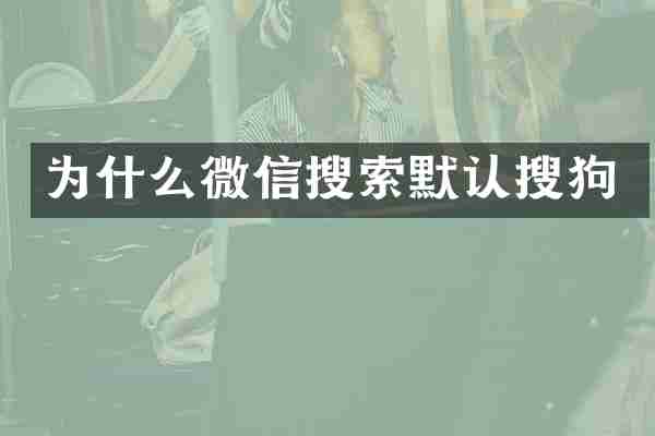 为什么微信搜索默认搜狗