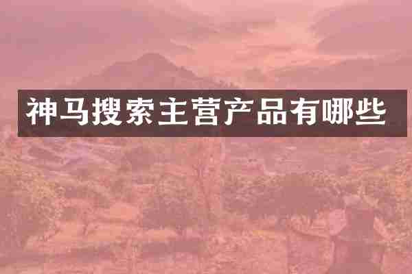 神马搜索主营产品有哪些