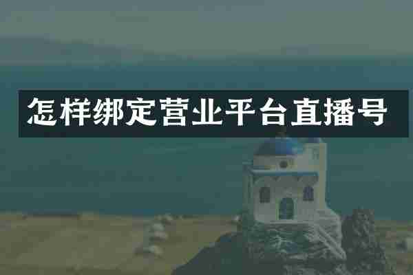 怎样绑定营业平台直播号