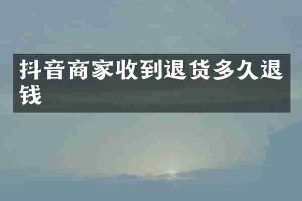 抖音商家收到退货多久退钱