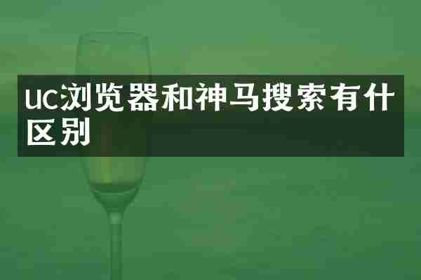 uc浏览器和神马搜索有什么区别