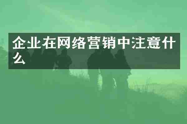 企业在网络营销中注意什么