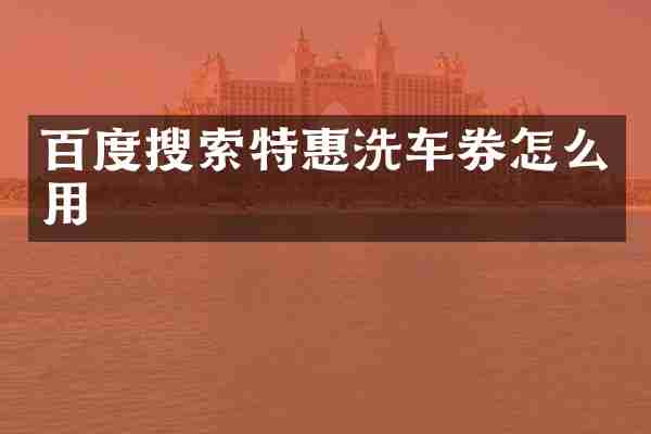 百度搜索特惠洗车券怎么用
