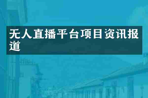 无人直播平台项目资讯报道