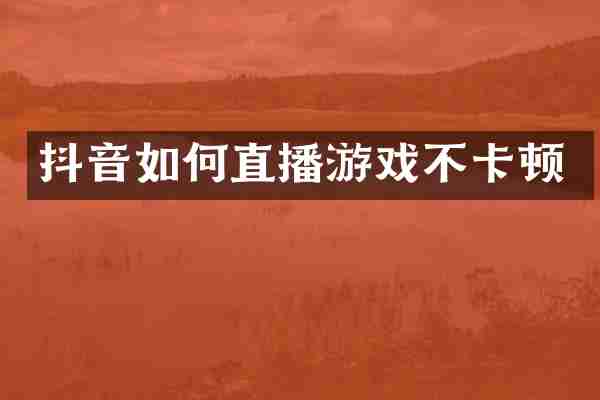 抖音如何直播游戏不卡顿