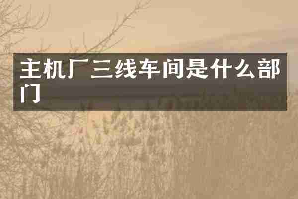 主机厂三线车间是什么部门