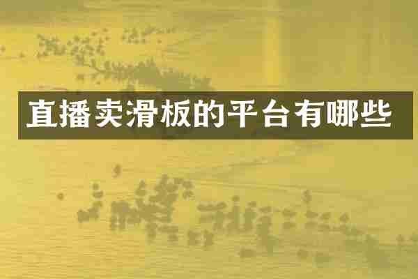 直播卖滑板的平台有哪些