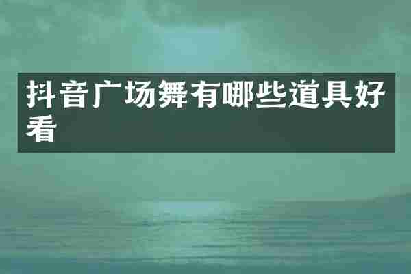 抖音广场舞有哪些道具好看