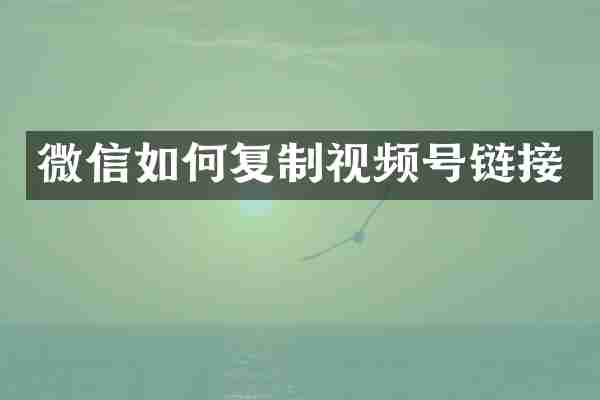 微信如何复制视频号链接