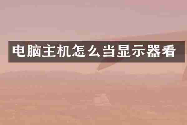 电脑主机怎么当显示器看