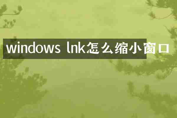 windows lnk怎么缩小窗口
