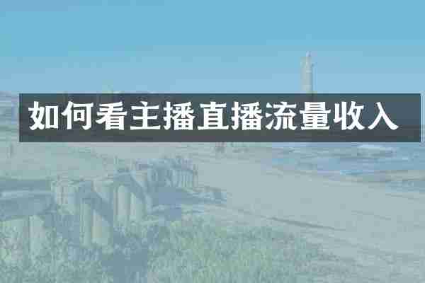 如何看主播直播流量收入