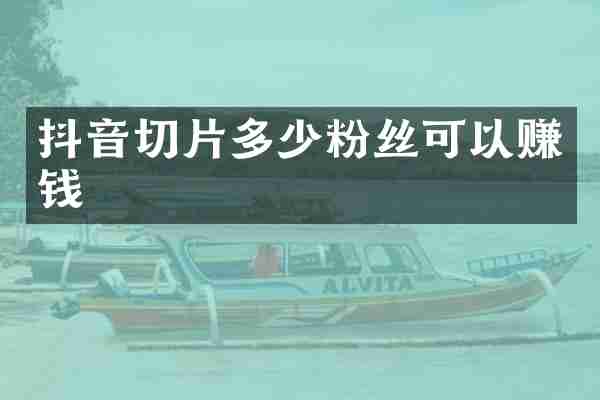 抖音切片多少粉丝可以赚钱