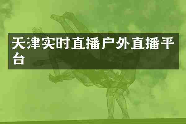 天津实时直播户外直播平台