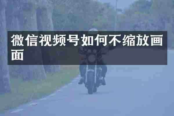 微信视频号如何不缩放画面