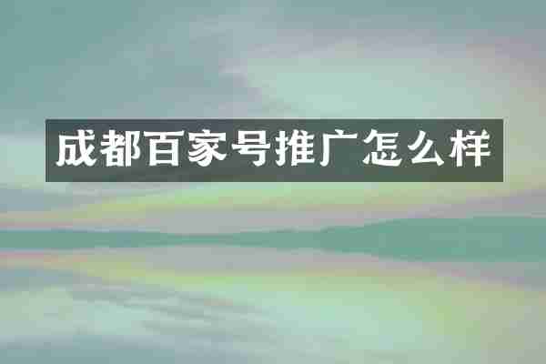 成都百家号推广怎么样