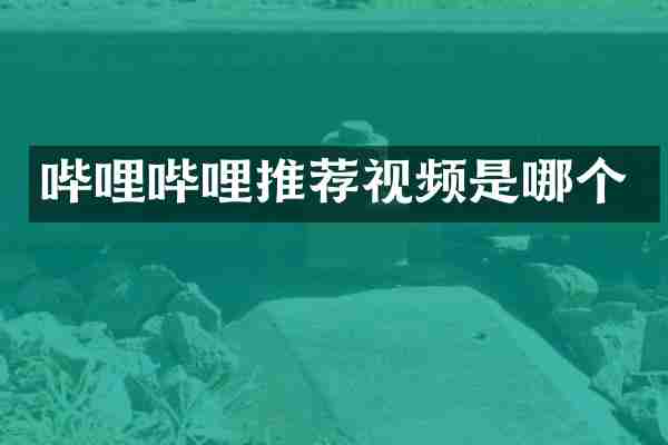 哔哩哔哩推荐视频是哪个