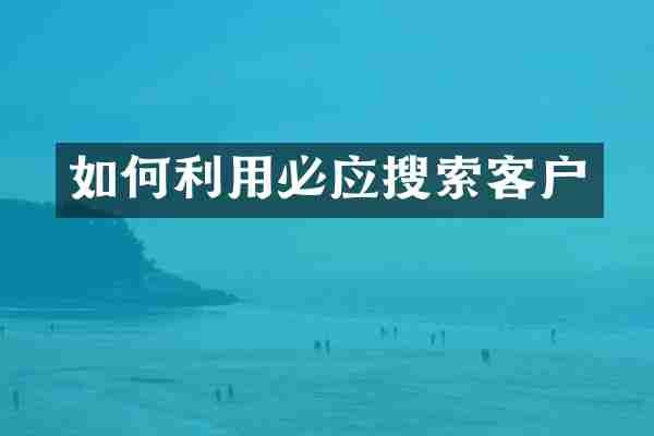 如何利用必应搜索客户