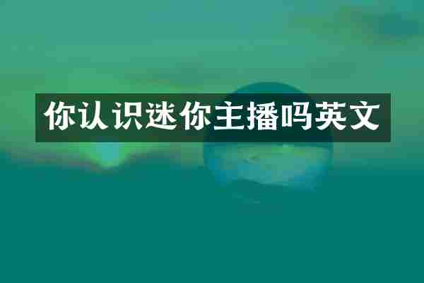 你认识迷你主播吗英文