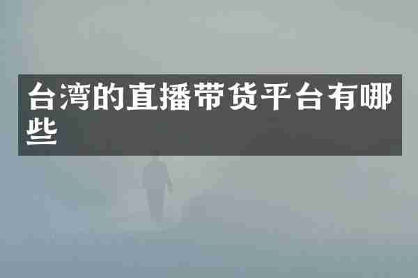 台湾的直播带货平台有哪些