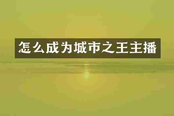 怎么成为城市之王主播
