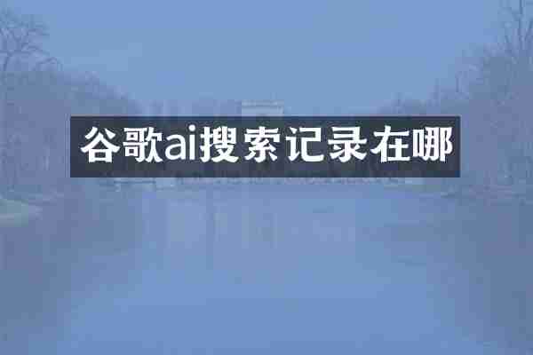 谷歌ai搜索记录在哪