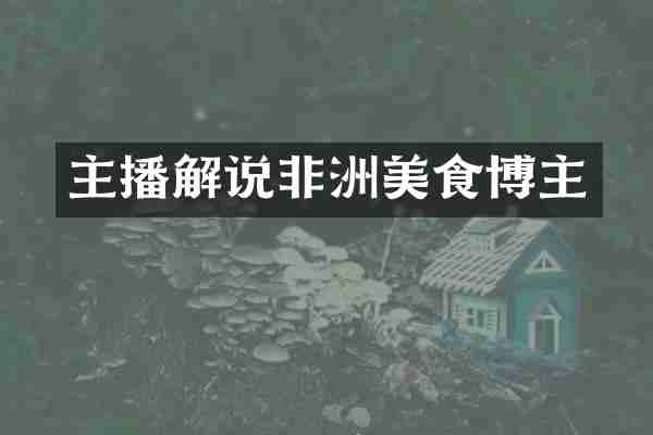 主播解说非洲美食博主