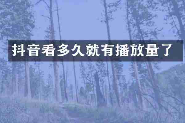 抖音看多久就有播放量了