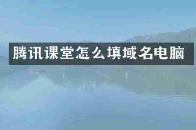 腾讯课堂怎么填域名电脑