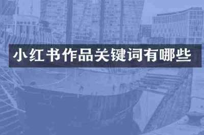 小红书作品关键词有哪些