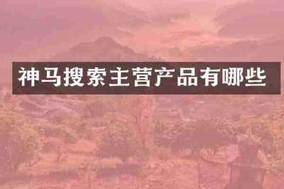 神马搜索主营产品有哪些