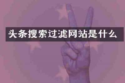 头条搜索过滤网站是什么