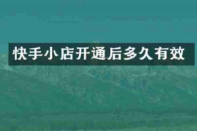 快手小店开通后多久有效