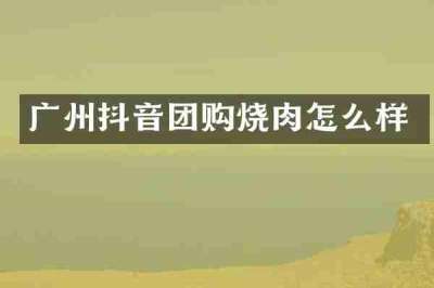 广州抖音团购烧肉怎么样