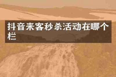 抖音来客秒杀活动在哪个栏