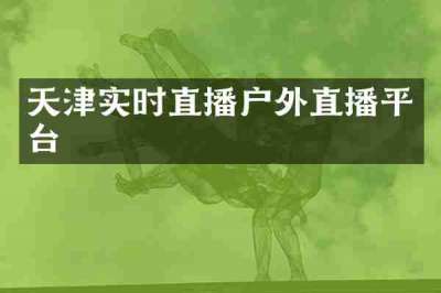 天津实时直播户外直播平台