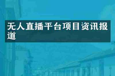 无人直播平台项目资讯报道