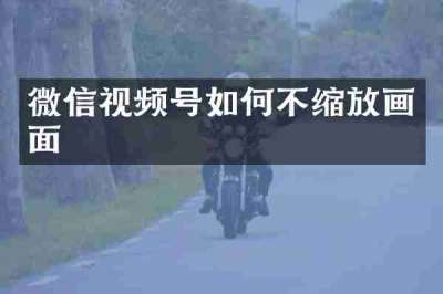 微信视频号如何不缩放画面