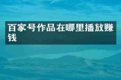 百家号作品在哪里播放赚钱