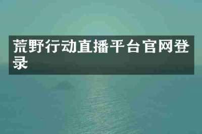 荒野行动直播平台官网登录