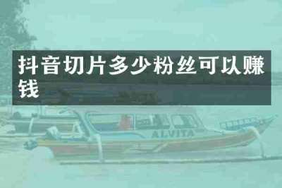 抖音切片多少粉丝可以赚钱