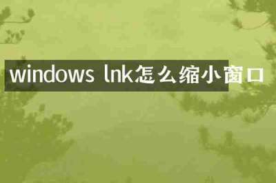 windows lnk怎么缩小窗口
