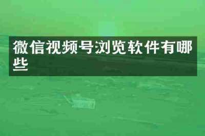 微信视频号浏览软件有哪些