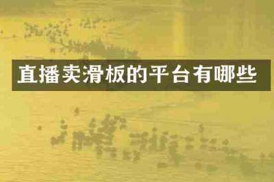 直播卖滑板的平台有哪些