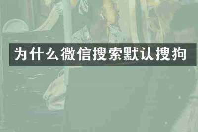 为什么微信搜索默认搜狗