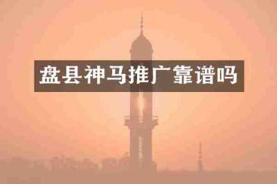 盘县神马推广靠谱吗